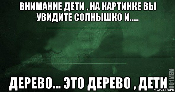 внимание дети , на картинке вы увидите солнышко и..... дерево... это дерево , дети, Мем Игра слов 2