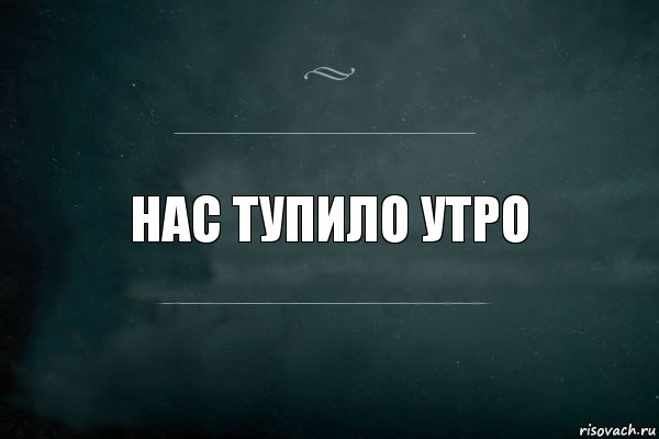 нас тупило утро