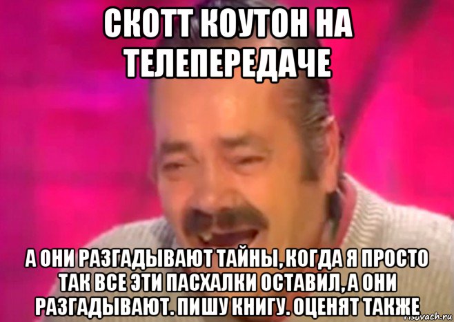 скотт коутон на телепередаче а они разгадывают тайны, когда я просто так все эти пасхалки оставил, а они разгадывают. пишу книгу. оценят также, Мем  Испанец