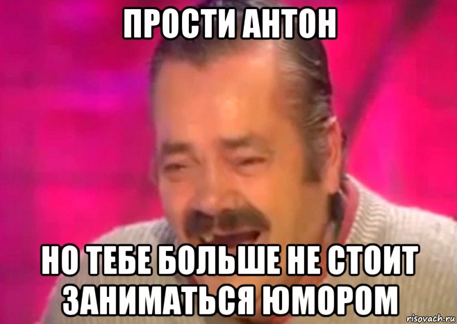 прости антон но тебе больше не стоит заниматься юмором, Мем  Испанец