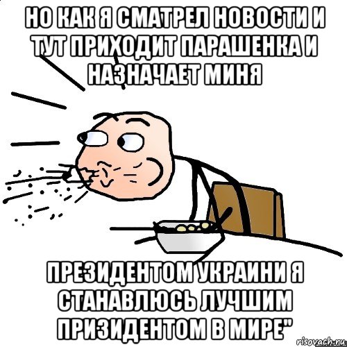 но как я сматрел новости и тут приходит парашенка и назначает миня президентом украини я станавлюсь лучшим призидентом в мире", Мем   как