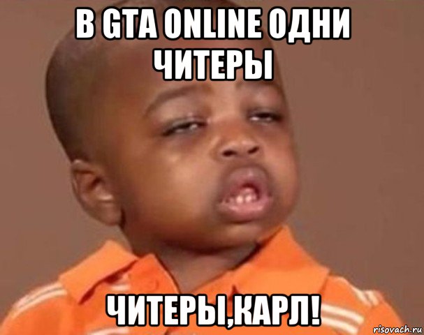 в gta online одни читеры читеры,карл!, Мем  Какой пацан (негритенок)