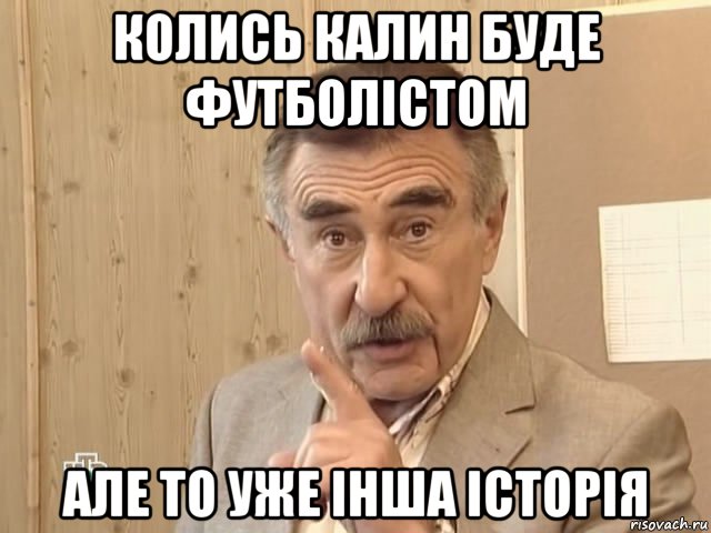 колись калин буде футболістом але то уже інша історія, Мем Каневский (Но это уже совсем другая история)