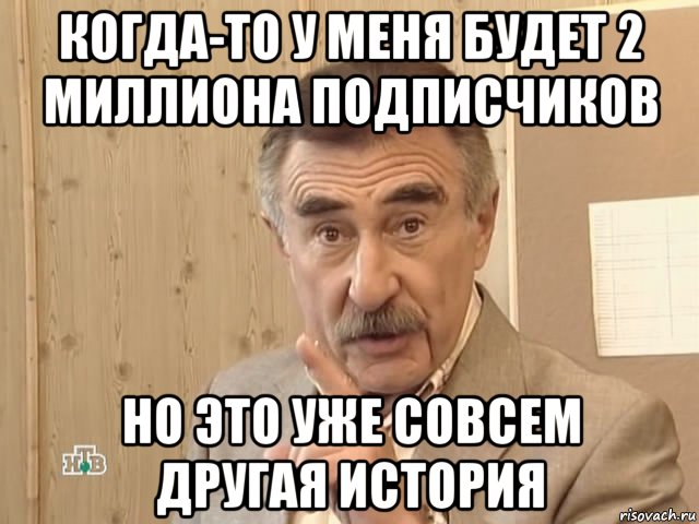 когда-то у меня будет 2 миллиона подписчиков но это уже совсем другая история, Мем Каневский (Но это уже совсем другая история)