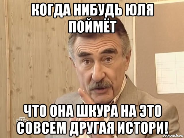 когда нибудь юля поймёт что она шкура на это совсем другая истори!, Мем Каневский (Но это уже совсем другая история)