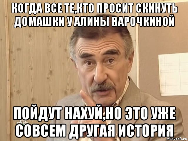 когда все те,кто просит скинуть домашки у алины варочкиной пойдут нахуй,но это уже совсем другая история, Мем Каневский (Но это уже совсем другая история)