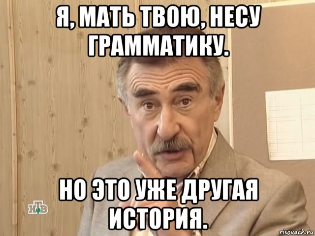 я, мать твою, несу грамматику. но это уже другая история., Мем Каневский (Но это уже совсем другая история)