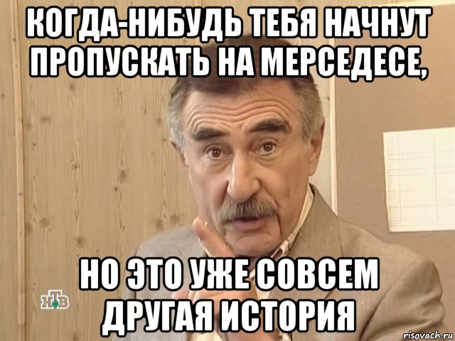 когда-нибудь тебя начнут пропускать на мерседесе, но это уже совсем другая история, Мем Каневский (Но это уже совсем другая история)