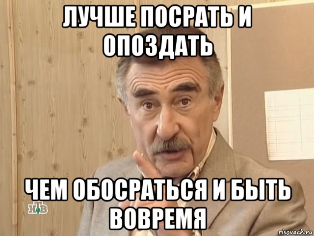 лучше посрать и опоздать чем обосраться и быть вовремя, Мем Каневский (Но это уже совсем другая история)