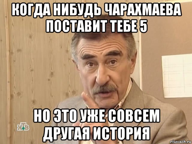 когда нибудь чарахмаева поставит тебе 5 но это уже совсем другая история, Мем Каневский (Но это уже совсем другая история)