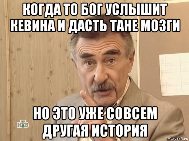 когда то бог услышит кевина и дасть тане мозги но это уже совсем другая история, Мем Каневский (Но это уже совсем другая история)