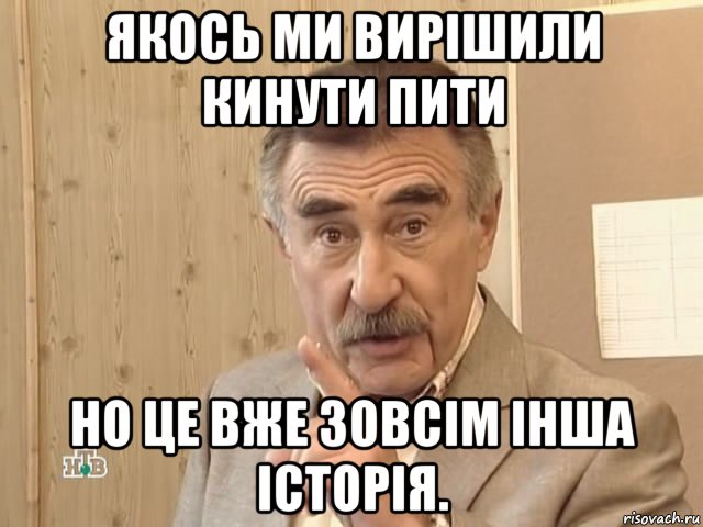 якось ми вирішили кинути пити но це вже зовсім інша історія., Мем Каневский (Но это уже совсем другая история)