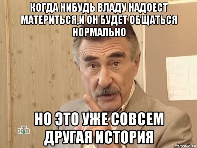 когда нибудь владу надоест материться,и он будет общаться нормально но это уже совсем другая история, Мем Каневский (Но это уже совсем другая история)