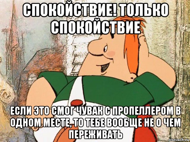 спокойствие! только спокойствие если это смог чувак с пропеллером в одном месте, то тебе вообще не о чем переживать, Мем карлсон