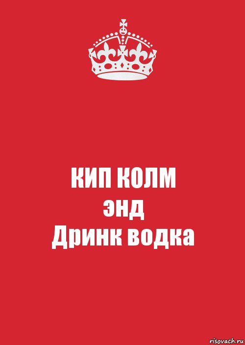 КИП КОЛМ
энд
Дринк водка, Комикс Keep Calm 3