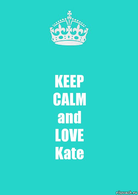 KEEP
CALM
and
LOVE
Kate