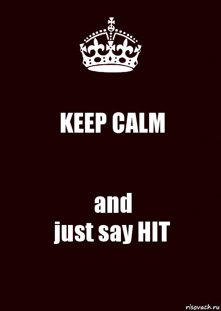 KEEP CALM and
just say HIT