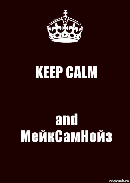 KEEP CALM and
МейкСамНойз