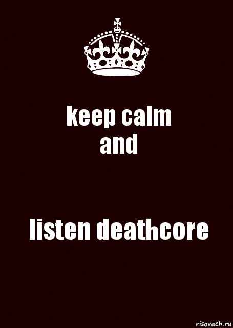 keep calm
and listen deathcore