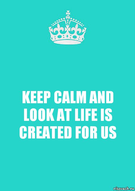 KEEP CALM AND LOOK AT LIFE IS CREATED FOR US, Комикс  Keep Calm 2