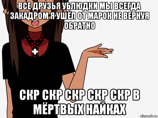 все друзья ублюдки мы всегда закадром я ушёл от марок не вернуя обратно скр скр скр скр скр в мёртвых найках