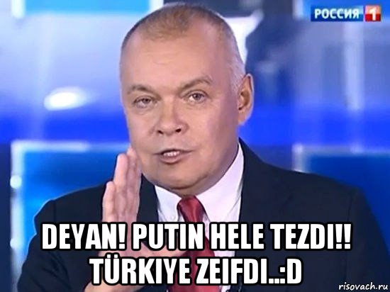  deyan! putin hele tezdi!! türkiye zeifdi..:d, Мем Киселёв 2014