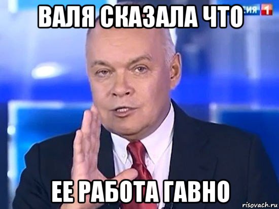 валя сказала что ее работа гавно, Мем Киселёв 2014