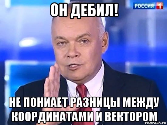 он дебил! не пониает разницы между координатами и вектором, Мем Киселёв 2014