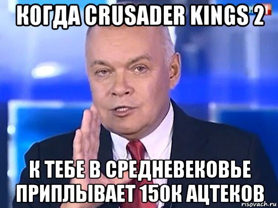 когда crusader kings 2 к тебе в средневековье приплывает 150к ацтеков, Мем Киселёв 2014