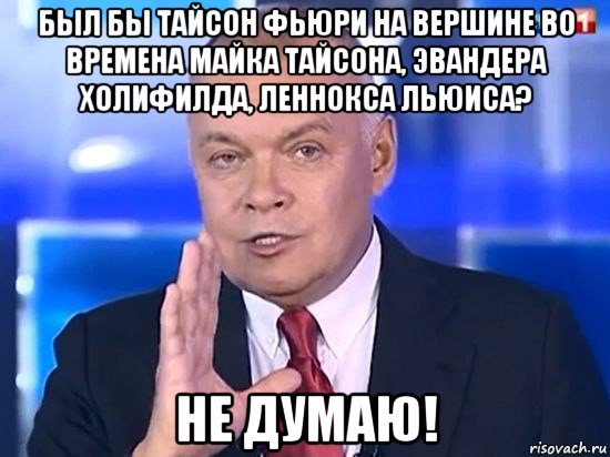 был бы тайсон фьюри на вершине во времена майка тайсона, эвандера холифилда, леннокса льюиса? не думаю!, Мем Киселёв 2014