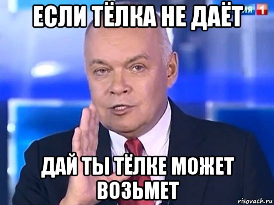 если тёлка не даёт дай ты тёлке может возьмет, Мем Киселёв 2014