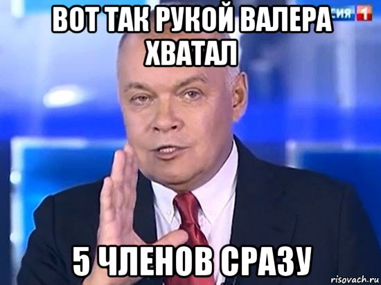 вот так рукой валера хватал 5 членов сразу, Мем Киселёв 2014