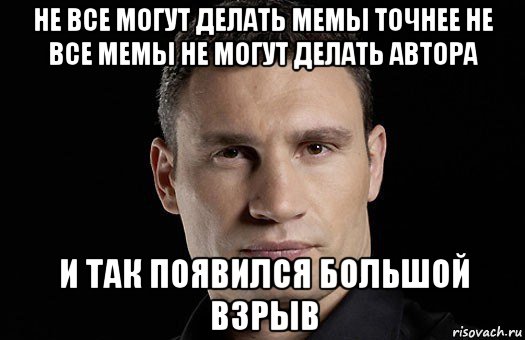 не все могут делать мемы точнее не все мемы не могут делать автора и так появился большой взрыв, Мем Кличко