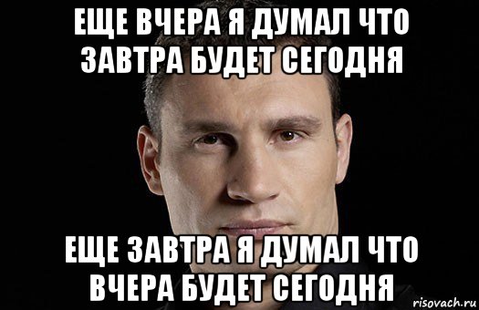 еще вчера я думал что завтра будет сегодня еще завтра я думал что вчера будет сегодня, Мем Кличко