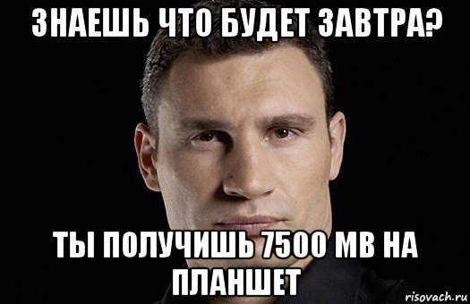 знаешь что будет завтра? ты получишь 7500 mb на планшет, Мем Кличко