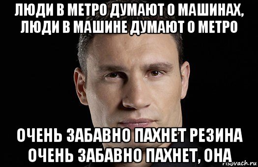 люди в метро думают о машинах, люди в машине думают о метро очень забавно пахнет резина очень забавно пахнет, она, Мем Кличко