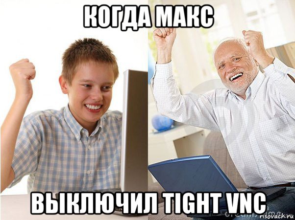 когда макс выключил tight vnc, Мем   Когда с дедом