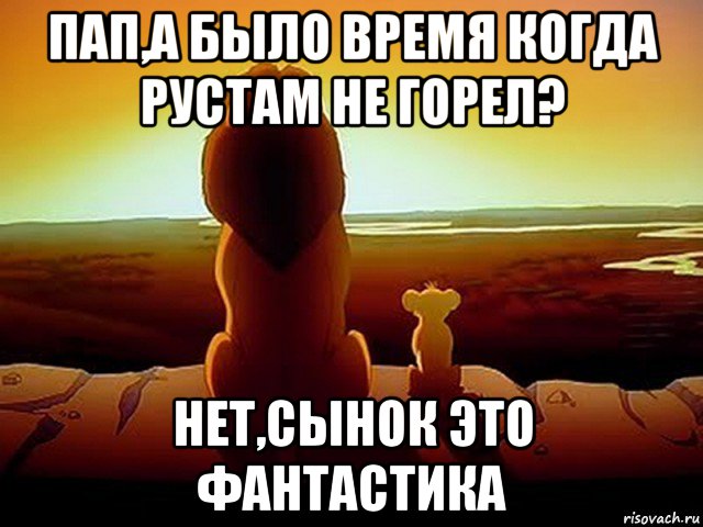 пап,а было время когда рустам не горел? нет,сынок это фантастика, Мем  король лев