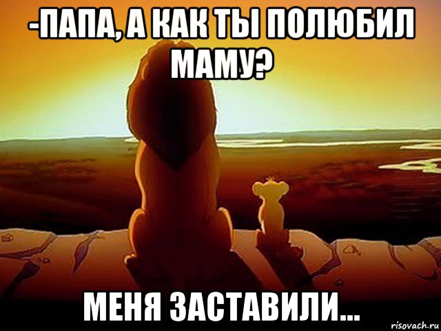 -папа, а как ты полюбил маму? меня заставили...