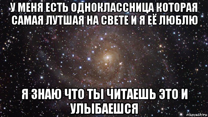 у меня есть одноклассница которая самая лутшая на свете и я её люблю я знаю что ты читаешь это и улыбаешся, Мем  Космос (офигенно)