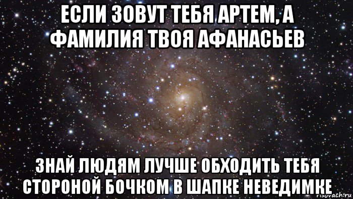 если зовут тебя артем, а фамилия твоя афанасьев знай людям лучше обходить тебя стороной бочком в шапке неведимке, Мем  Космос (офигенно)