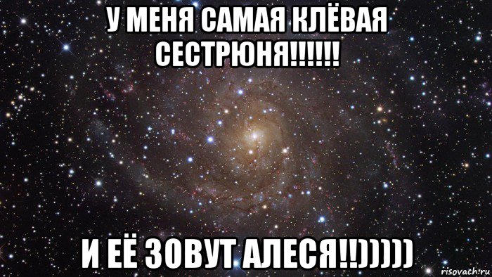 у меня самая клёвая сестрюня!!!!!! и её зовут алеся!!))))), Мем  Космос (офигенно)