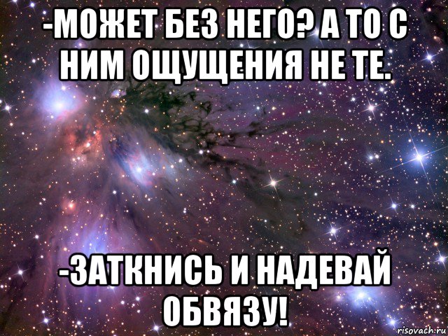 -может без него? а то с ним ощущения не те. -заткнись и надевай обвязу!, Мем Космос