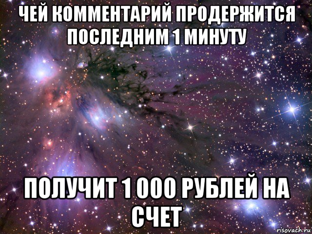 чей комментарий продержится последним 1 минуту получит 1 000 рублей на счет, Мем Космос