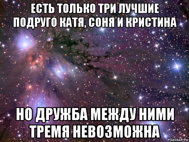 есть только три лучшие подруго катя, соня и кристина но дружба между ними тремя невозможна, Мем Космос