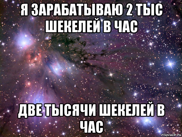 я зарабатываю 2 тыс шекелей в час две тысячи шекелей в час, Мем Космос