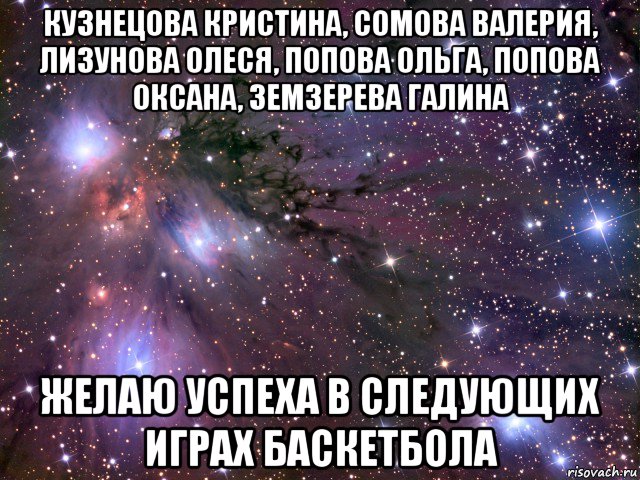 кузнецова кристина, сомова валерия, лизунова олеся, попова ольга, попова оксана, земзерева галина желаю успеха в следующих играх баскетбола, Мем Космос