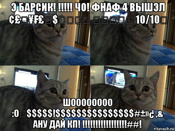 э барсик! !!!!! чо! фнаф 4 вышэл ¢£€¥₣₤₱$★★★★ ★★★★★ 10/10∅ шоооооооо :о€$$$$$!$$$$$$$$$$$$$$$#±»¿ ,& ану дай кп! !!!!!!!!!!!!!!!!!##!, Мем  Кот в шоке