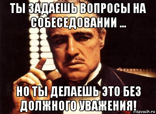 ты задаешь вопросы на собеседовании ... но ты делаешь это без должного уважения!, Мем крестный отец