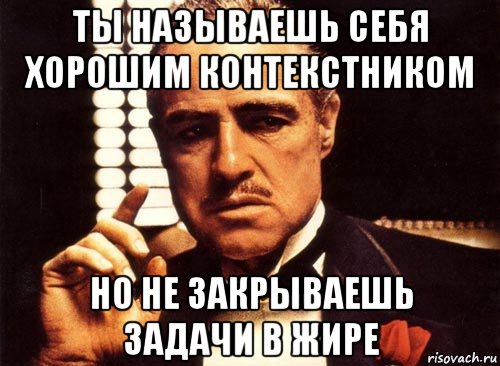 ты называешь себя хорошим контекстником но не закрываешь задачи в жире, Мем крестный отец